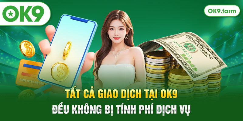 Tất cả giao dịch tại OK9 đều không bị tính phí dịch vụ